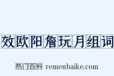 效欧阳詹玩月组词是什么意思的图片